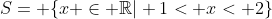 S= {x in mathbb{R}| 1< x< 2}