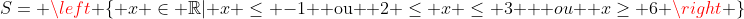 S= left { x in mathbb{R}| x leq -1 	ext{ ou } 2 leq x leq 3 	ext { ou } xgeq 6 
ight }