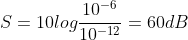 S=10logfrac{10^{-6}}{10^{-12}}=60dB