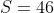 S=46