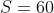 S=60
