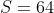 S=64