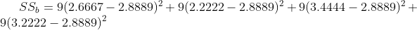 SS_{b}=9(2.6667-2.8889)^{2}+9(2.2222-2.8889)^{2}+9(3.4444-2.8889)^{2}+9(3.2222-2.8889)^{2}