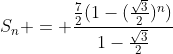 S_{n} = frac{frac{7}{2}(1-(frac{sqrt{3}}{2})^{n})}{1-frac{sqrt{3}}{2}}