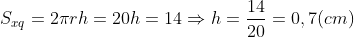 S_{xq} = 2\pi rh = 20h = 14 \Rightarrow h = \frac{14}{20} = 0,7 (cm)