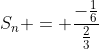 S_1+S_2+...+S_n = frac{-frac{1}{6}}{frac{2}{3}}