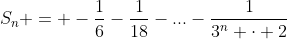 S_1+S_2+...+S_n = -frac{1}{6}-frac{1}{18}-...-frac{1}{3^n cdot 2}