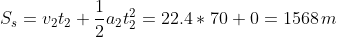 S_s=v_2t_2+rac{1}{2}a_2t_2^2=22.4*70+0=1568,m