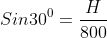 Sin30^{0} = \frac{H}{800}