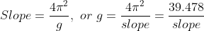 Slope=\frac{4\pi^{2}}{g},\ or\ g=\frac{4\pi^{2}}{slope}=\frac{39.478}{slope}