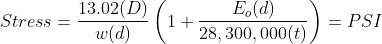 Stress=\frac{13.02(D)}{w(d)}\left ( 1+\frac{E_{o}(d)}{28,300,000(t)} \right )= PSI