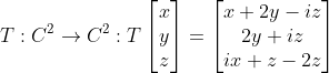 T : C^2 \to C^2 : T\begin{bmatrix} x \\ y \\ z \end{bmatrix} = \begin{bmatrix} x + 2y - iz \\ 2y + iz \\ ix + z - 2z \end{bmatrix}