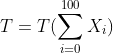T = T(\sum_{i = 0}^{100} X_i)