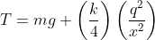 T = mg + left ( rac{k}{4} ight )left ( rac{q^{2}}{x^{2}} ight )