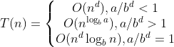 T(n)=\left\{\begin{matrix} O(n^d) , a/b^d < 1 \\ O(n^{\log_b a}), a/b^d > 1 \\ O(n^d\log_b n), a/b^d = 1 \end{matrix}\right.