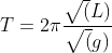 T= 2\pi \frac{\sqrt(L)}{\sqrt(g)}