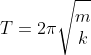 T= 2\pi \sqrt{\begin{matrix} m\\k \end{matrix}}