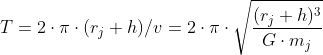T=2\cdot \pi \cdot (r_j+h)/v=2\cdot \pi \cdot \sqrt{\frac{(r_j+h)^3}{G\cdot m_j}}