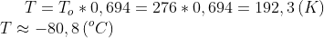 T=T_o*0,694=276*0,694=192,3\,(K)\\ T\approx -80,8\,(^oC)