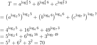 T=a^{\log_{2}^{2}{5}}+b^{\log_{4}^{2}{6}}+c^{\log_{7}^{2}{3}}\\\\ =\left (a^{\log_{2}{5}} \right )^{\log_{2}{5}}+\left (b^{\log_{4}{6}} \right )^{\log_{4}{6}}+\left (c^{\log_{7}{3}} \right )^{\log_{7}{7}}\\\\ =4^{\log_25}+16^{\log_46}+49^{\log_73}\\ =5^{\log_24}+6^{\log_416}+3^{\log_749}\\ =5^2+6^2+3^2=70