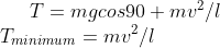 T=mgcos90+mv^2/l \\T_{minimum}=mv^2/l
