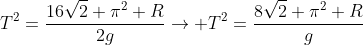 T^2=frac{16sqrt2 pi^2 R}{2g}
ightarrow T^2=frac{8sqrt2 pi^2 R}{g}