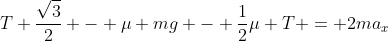 T frac{sqrt{3}}{2} - mu mg - frac{1}{2}mu T = 2ma_{x}