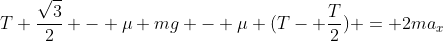 T frac{sqrt{3}}{2} - mu mg - mu (T- frac{T}{2}) = 2ma_{x}