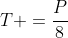 T =frac{P}{8}