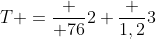 T =frac { 76}{2 frac {1,2}{3}}