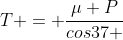 T = frac{mu P}{cos37 + mu sen37}