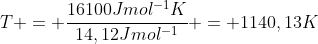 T = frac{16100Jmol^{-1}K}{14,12Jmol^{-1}} = 1140,13K