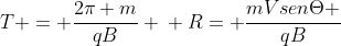 T = frac{2pi m}{qB} \ R= frac{mVsenTheta }{qB}