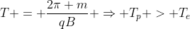 T = frac{2pi m}{qB} Rightarrow T_{p} > T_{e}