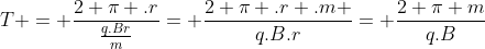 T = frac{2 pi .r}{frac{q.Br}{m}}= frac{2 pi .r .m }{q.B.r}= frac{2 pi m}{q.B}