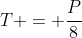 T = frac{P}{8}