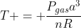 T = frac{P_{gas}a^3}{nR}