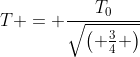 T = frac{T_0}{sqrt{egin{pmatrix} frac{3}{4} end{pmatrix}}}