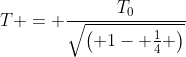 T = frac{T_0}{sqrt{egin{pmatrix} 1- frac{1}{4} end{pmatrix}}}