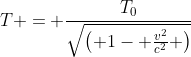 T = frac{T_0}{sqrt{egin{pmatrix} 1- frac{v^2}{c^2} end{pmatrix}}}