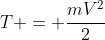 T = frac{mV^{2}}{2}