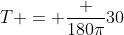 T = frac {180pi}{30}