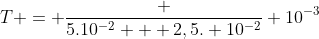 T = frac {5.10^{-2} + 2,5. 10^{-2}} {10^{-3}}