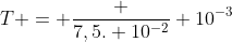 T = frac {7,5. 10^{-2}} {10^{-3}}