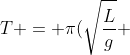 T = pi(sqrt{frac{L}{g}} + sqrt{frac{L}{2g}})