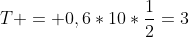 T = 0,6*10*frac{1}{2}=3;N