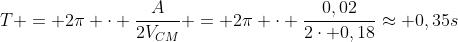 T = 2pi cdot frac{A}{2V_{CM}} = 2pi cdot frac{0,02}{2cdot 0,18}approx 0,35s