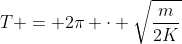 T = 2pi cdot sqrt{frac{m}{2K}}