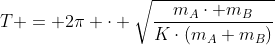 T = 2pi cdot sqrt{frac{m_{A}cdot m_{B}}{Kcdot(m_{A}+m_{B})}}