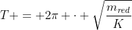 T = 2pi cdot sqrt{frac{m_{red}}{K}}